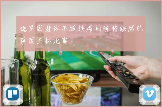 德罗因身体不适缺席训练将缺席巴萨国王杯比赛