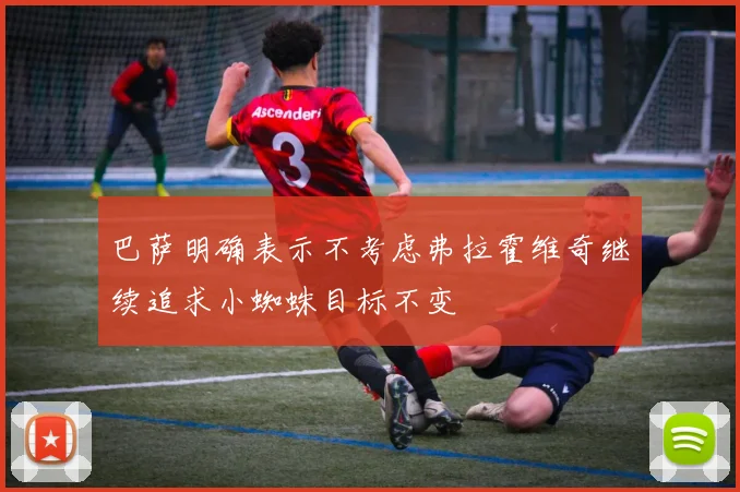 巴萨明确表示不考虑弗拉霍维奇继续追求小蜘蛛目标不变
