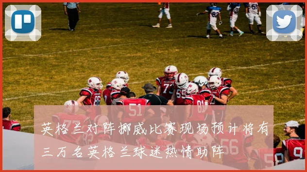 英格兰对阵挪威比赛现场预计将有三万名英格兰球迷热情助阵