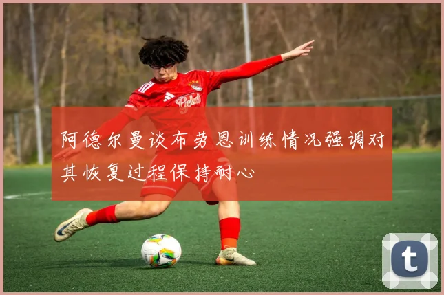阿德尔曼谈布劳恩训练情况强调对其恢复过程保持耐心