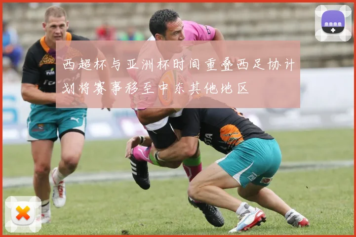 西超杯与亚洲杯时间重叠西足协计划将赛事移至中东其他地区