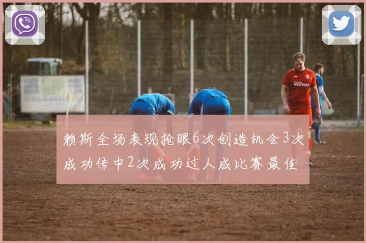 赖斯全场表现抢眼6次创造机会3次成功传中2次成功过人成比赛最佳