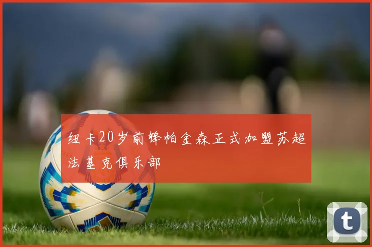 纽卡20岁前锋帕金森正式加盟苏超法基克俱乐部