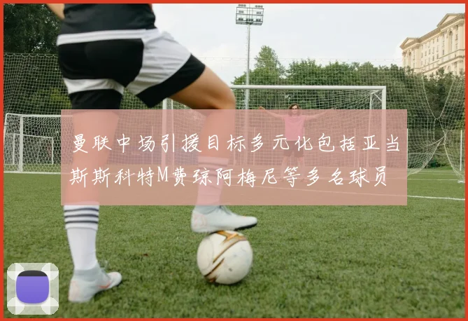 曼联中场引援目标多元化包括亚当斯斯科特M费琼阿梅尼等多名球员