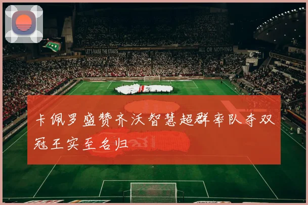 卡佩罗盛赞齐沃智慧超群率队夺双冠王实至名归