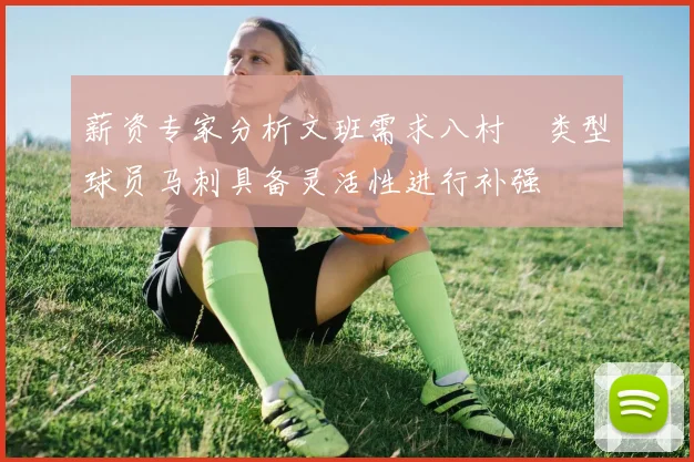 薪资专家分析文班需求八村塁类型球员马刺具备灵活性进行补强